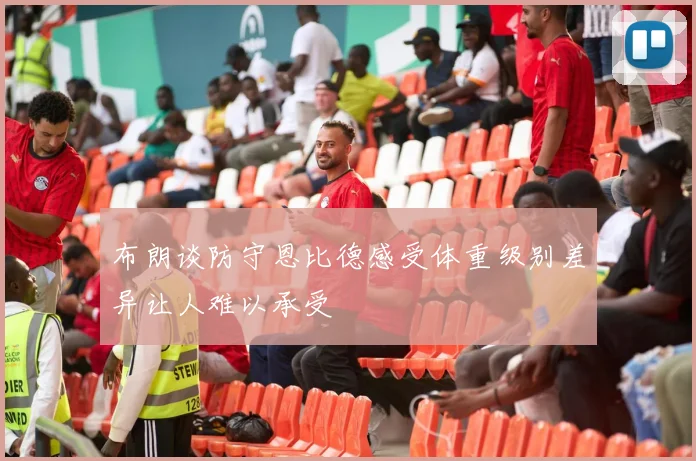 布朗谈防守恩比德感受体重级别差异让人难以承受