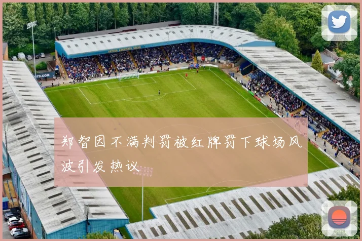 郑智因不满判罚被红牌罚下球场风波引发热议
