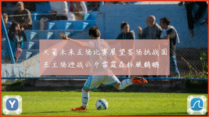 火箭未来五场比赛展望客场挑战国王主场迎战公牛雷霆森林狼鹈鹕