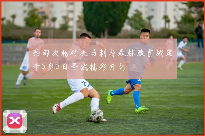 西部次轮对决马刺与森林狼首战定于5月5日圣城精彩开打