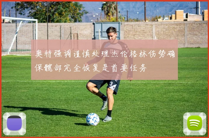 奥特强调谨慎处理杰伦格林伤势确保髋部完全恢复是首要任务