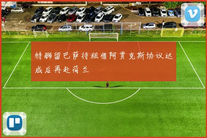 特狮留巴萨待租借阿贾克斯协议达成后再赴荷兰